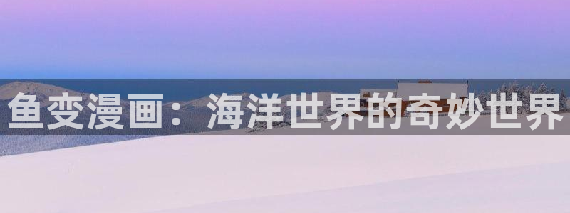 yy漫画入口大全：鱼变漫画：海洋世界的奇妙世界