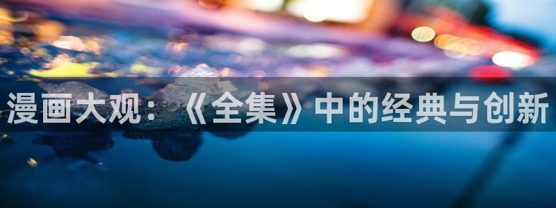 yy漫画.：漫画大观：《全集》中的经典与创新