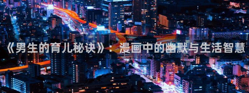 yy漫画免费漫画：《男生的育儿秘诀》：漫画中的幽默与生活智慧