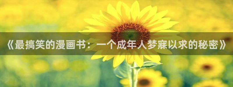 yy漫画歪歪漫画：《最搞笑的漫画书：一个成年人梦寐以求的秘密》