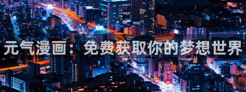 歪歪漫画yy漫画免费：元气漫画：免费获取你的梦想世界