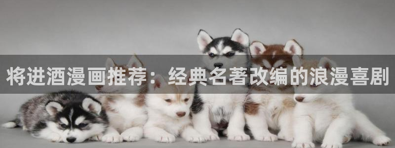 yy漫画登录网站：将进酒漫画推荐：经典名著改编的浪漫喜剧