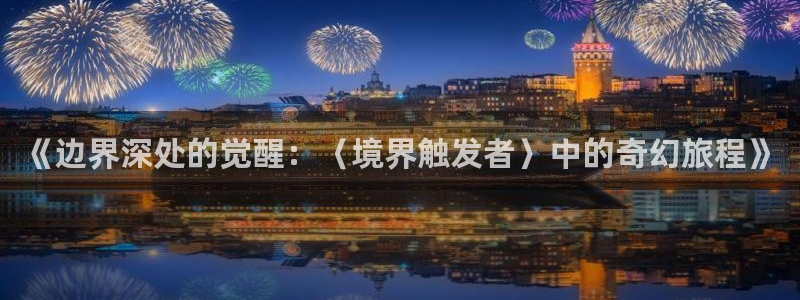yy漫画韩漫首页：《边界深处的觉醒：〈境界触发者〉中的奇幻旅程》