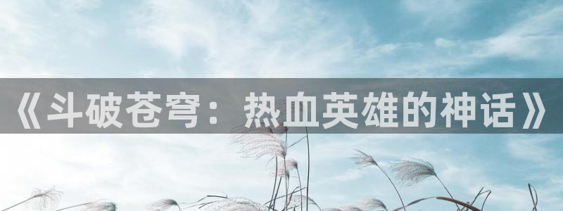 yy漫画韩漫免费看：《斗破苍穹：热血英雄的神话》