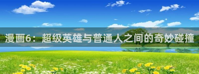 yy漫画网页：漫画6：超级英雄与普通人之间的奇妙碰撞
