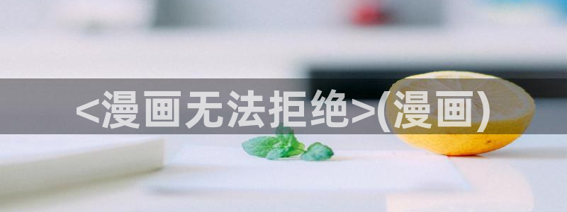 yy漫画h：<漫画无法拒绝>(漫画)