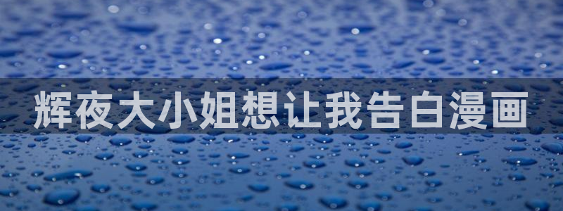 yy漫画_羞羞：辉夜大小姐想让我告白漫画
