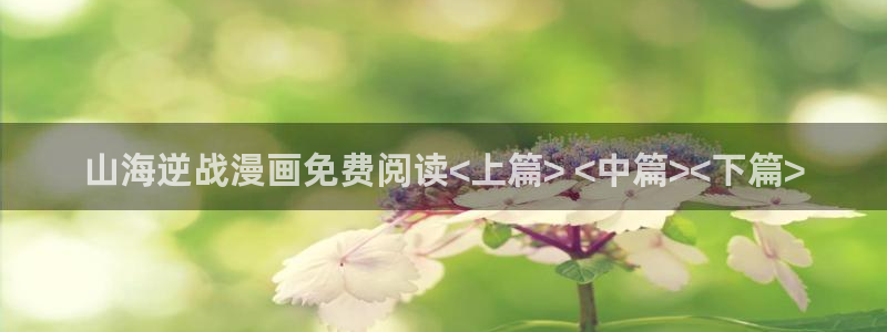 秋蝉yy漫画：山海逆战漫画免费阅读<上篇> <中篇><下篇>