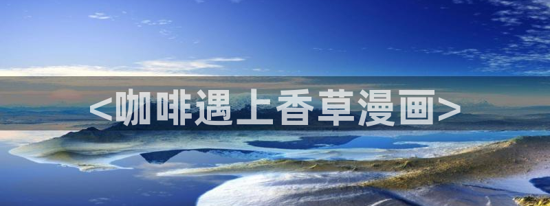 yy漫画歪歪漫画：<咖啡遇上香草漫画>
