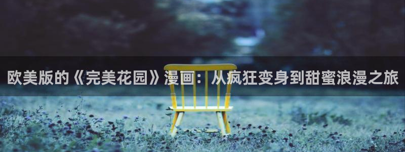 yy漫画日漫：欧美版的《完美花园》漫画：从疯狂变身到甜蜜浪漫之旅