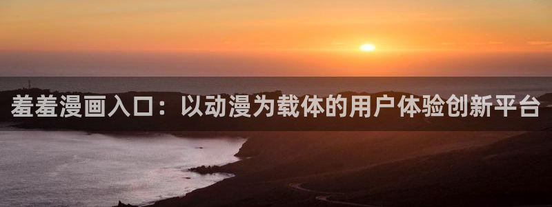 yy漫画网页登录入口：羞羞漫画入口：以动漫为载体的用户体验创新平台