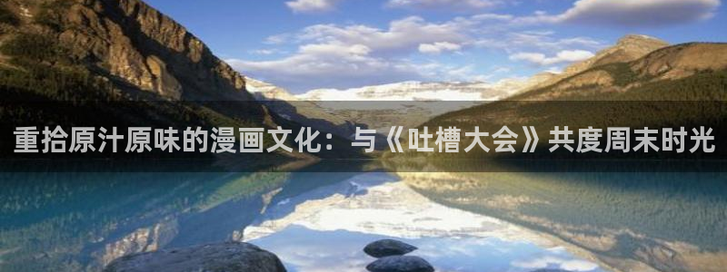 yy漫画首页登录入口页面：重拾原汁原味的漫画文化：与《吐槽大会》共度周末时光