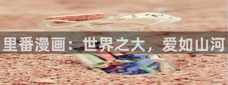 yy漫画在线观看免费漫画下拉式漫画：里番漫画：世界之大，爱如山河
