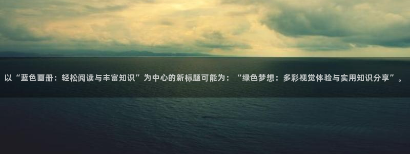 免费yy漫画：以“蓝色画册：轻松阅读与丰富知识”为中心的新标题可能为：“绿色梦想：多彩视觉体验与实用知识分享”。