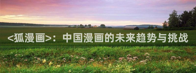 yy漫画在线观看免费观看：<狐漫画>：中国漫画的未来趋势与挑战