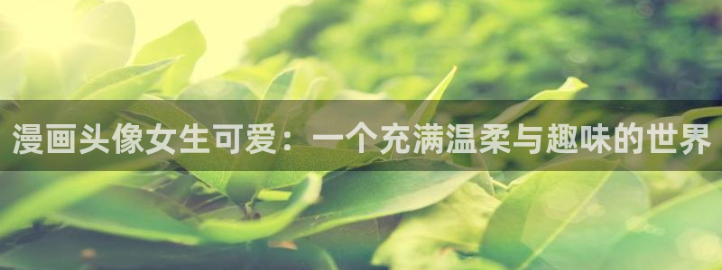 yy漫画免费进入：漫画头像女生可爱：一个充满温柔与趣味的世界