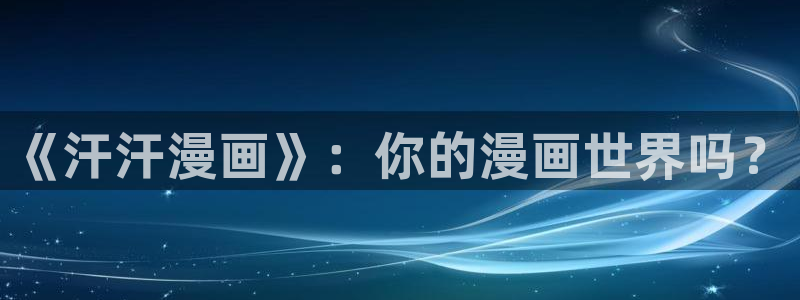 歪歪yy漫画：《汗汗漫画》：你的漫画世界吗？