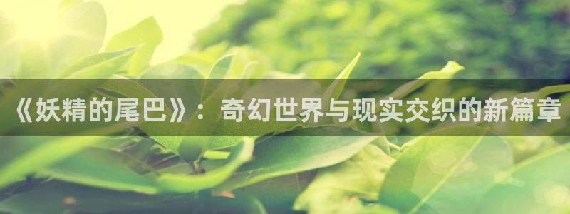 yy漫画平台：《妖精的尾巴》：奇幻世界与现实交织的新篇章